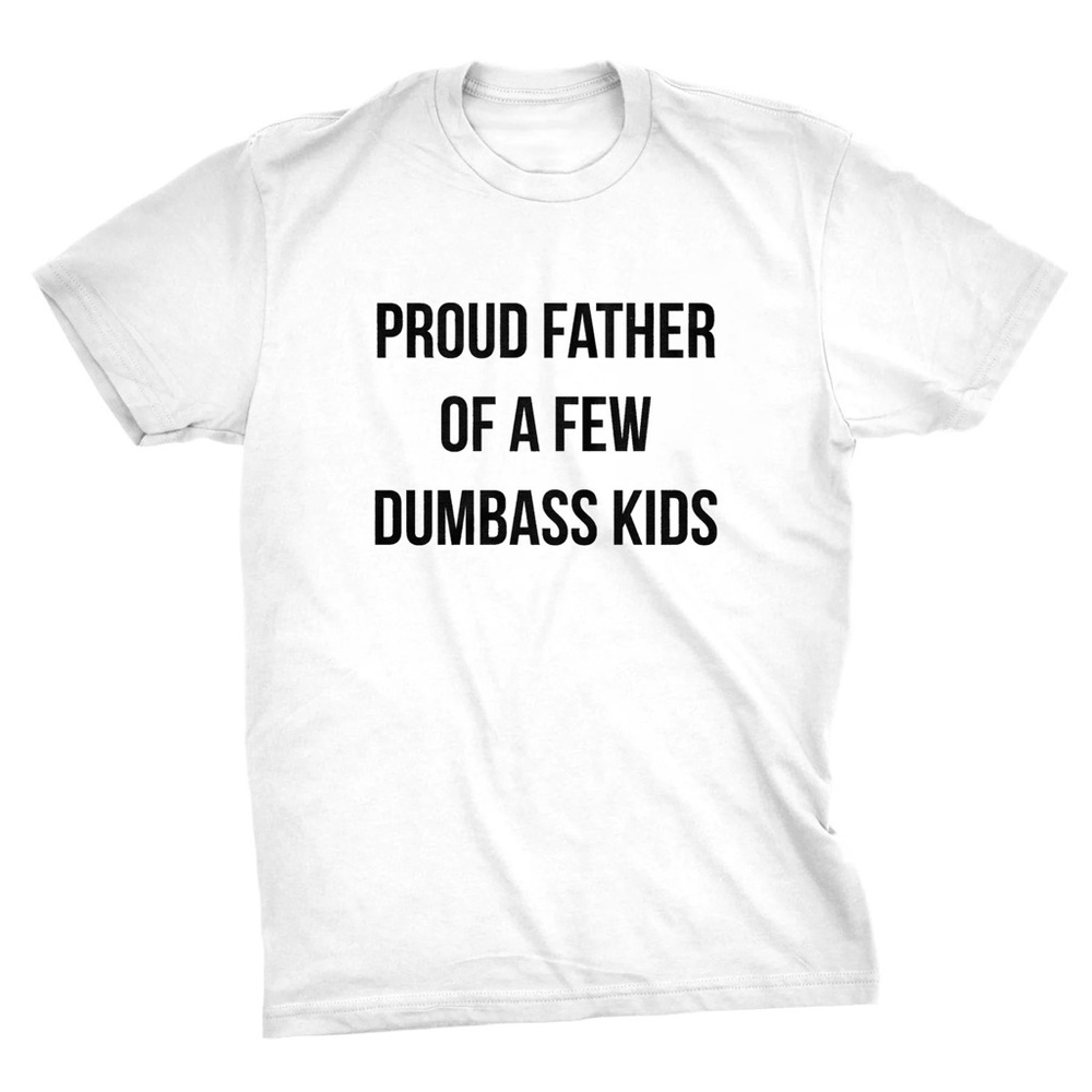 Proud Father Of A Few Dumbass Kids T-Shirt Funny Fathers Day Gift